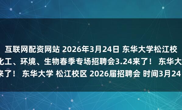 互联网配资网站 2026年3月24日 东华大学松江校区2026届纺织、材料、化工、环境、生物春季专场招聘会3.24来了! 东华大学 松江校区 2026届招聘会 时间3月24日13:30