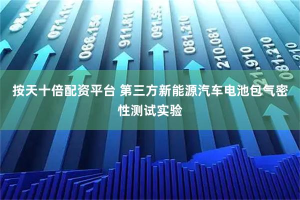 按天十倍配资平台 第三方新能源汽车电池包气密性测试实验