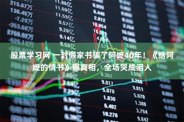股票学习网 一封假家书骗了阿嬷40年！《给阿嬷的情书》曝真相，全场哭成泪人