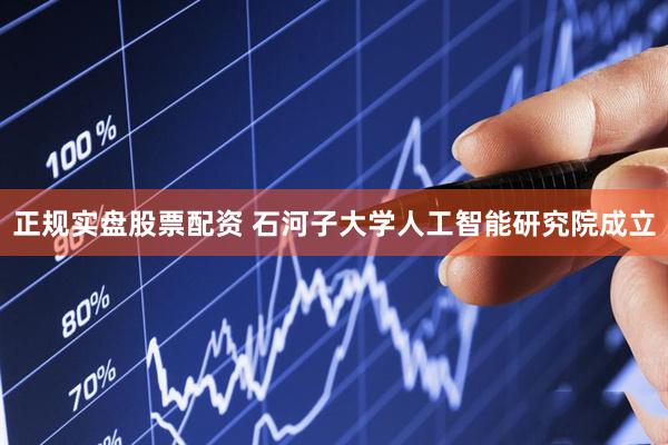 正规实盘股票配资 石河子大学人工智能研究院成立