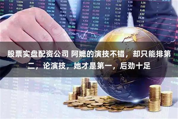 股票实盘配资公司 阿嬷的演技不错，却只能排第二，论演技，她才是第一，后劲十足