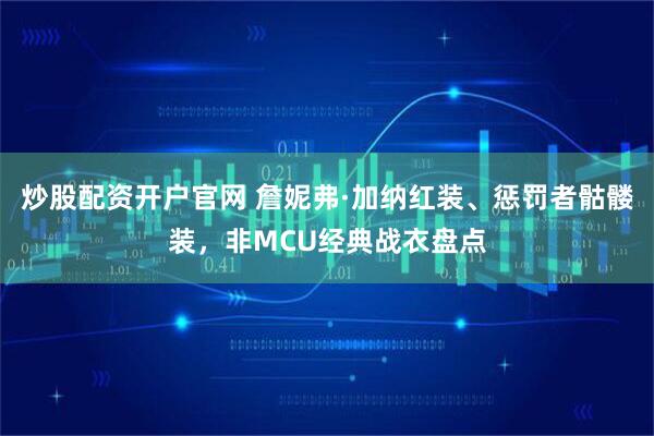 炒股配资开户官网 詹妮弗·加纳红装、惩罚者骷髅装，非MCU经典战衣盘点