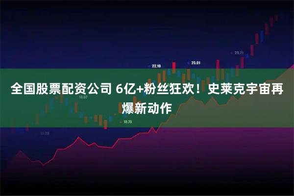 全国股票配资公司 6亿+粉丝狂欢！史莱克宇宙再爆新动作