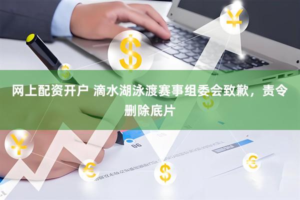 网上配资开户 滴水湖泳渡赛事组委会致歉，责令删除底片