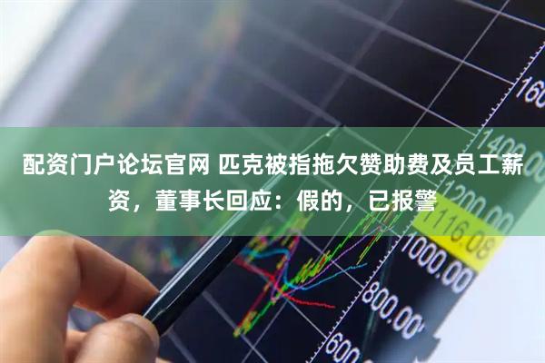 配资门户论坛官网 匹克被指拖欠赞助费及员工薪资，董事长回应：假的，已报警