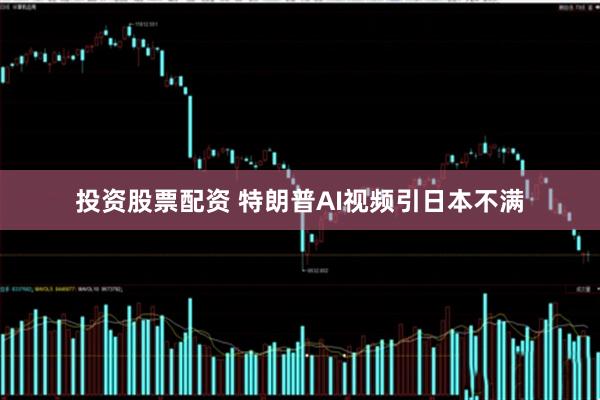 投资股票配资 特朗普AI视频引日本不满